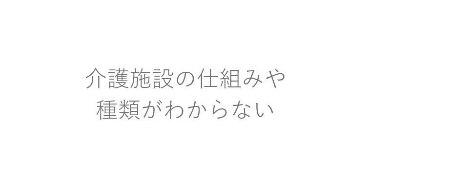 介護施設の仕組みや種類がわからない