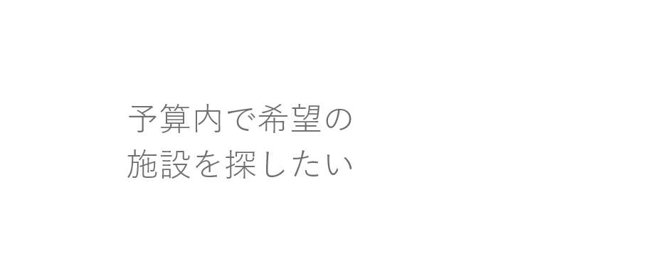 予算内で希望の施設を探したい